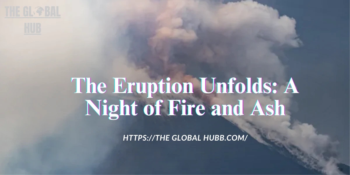 The Eruption Unfolds: A Night of Fire and Ash