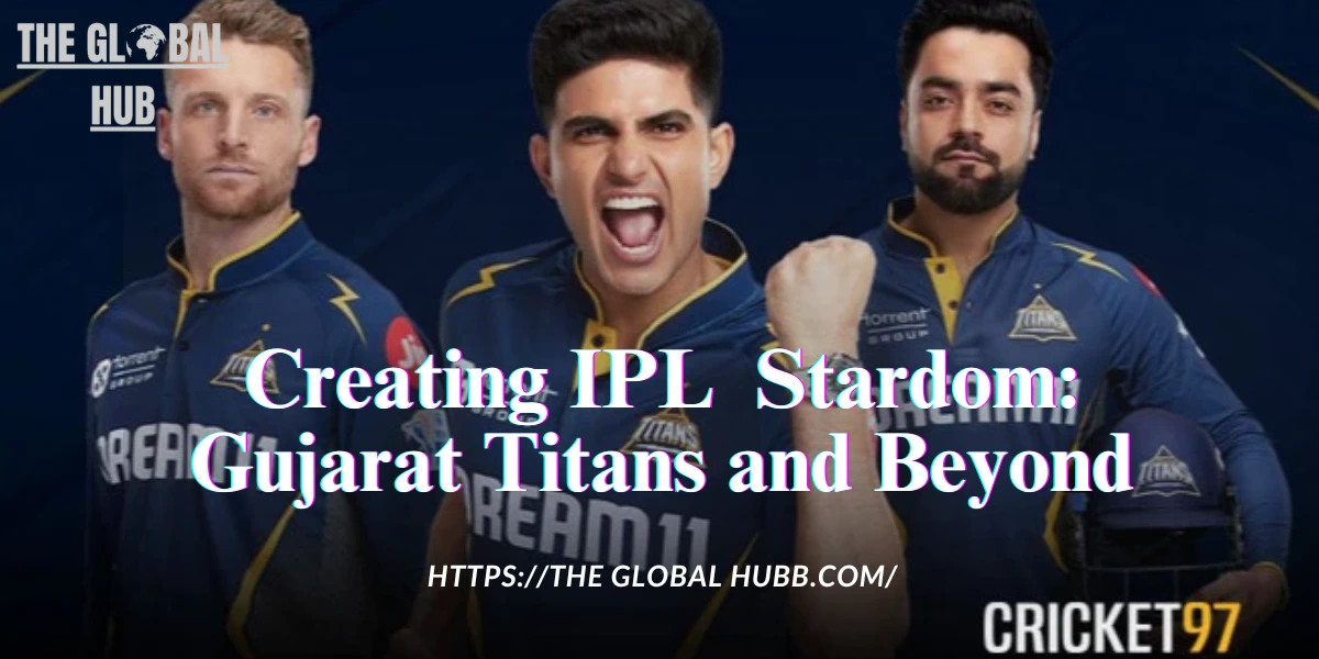 Creating IPL Stardom: Gujarat Titans and Beyond