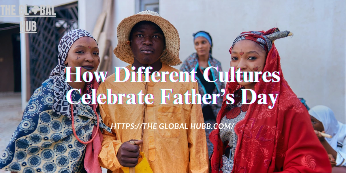 How Different Cultures Celebrate Father’s Day