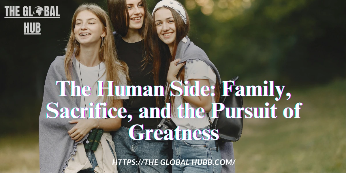The Human Side: Family, Sacrifice, and the Pursuit of Greatness
