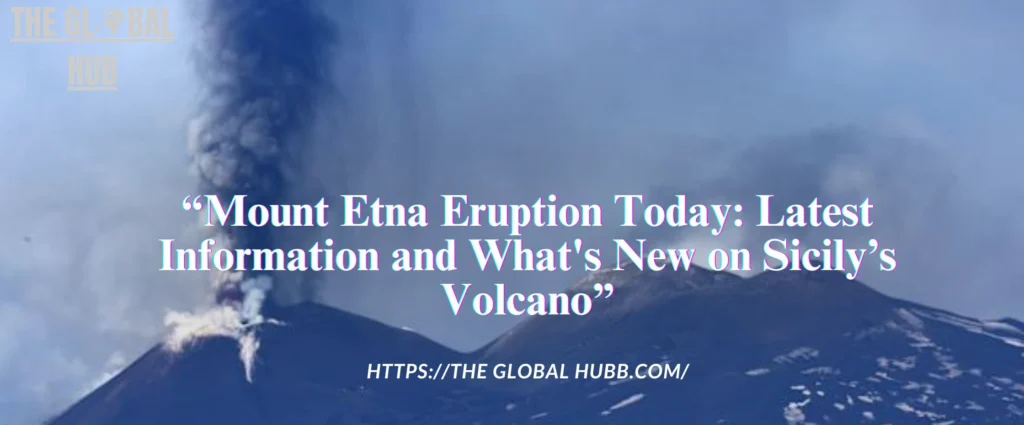 Mount Etna Eruption Today: Latest Information and What's New on Sicily’s Volcano