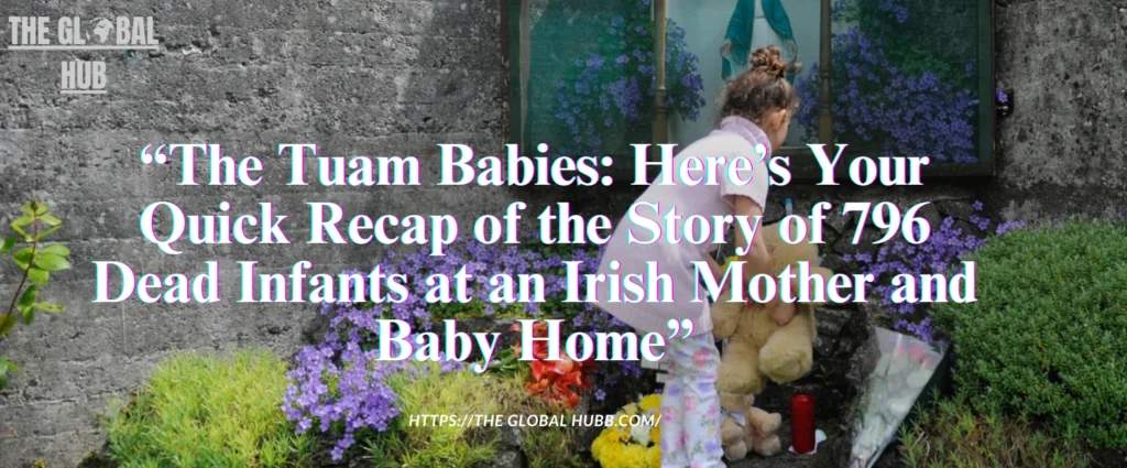 The Tuam Babies: Here’s Your Quick Recap of the Story of 796 Dead Infants at an Irish Mother and Baby Home