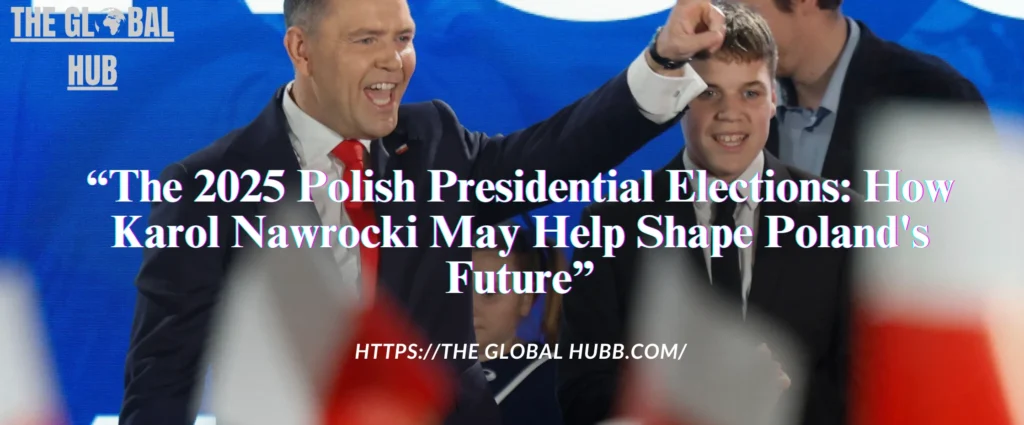 The 2025 Polish Presidential Elections: How Karol Nawrocki May Help Shape Poland's Future