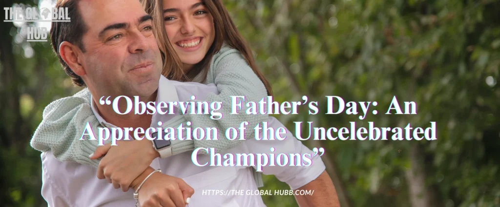 Observing Father’s Day: An Appreciation of the Uncelebrated Champions