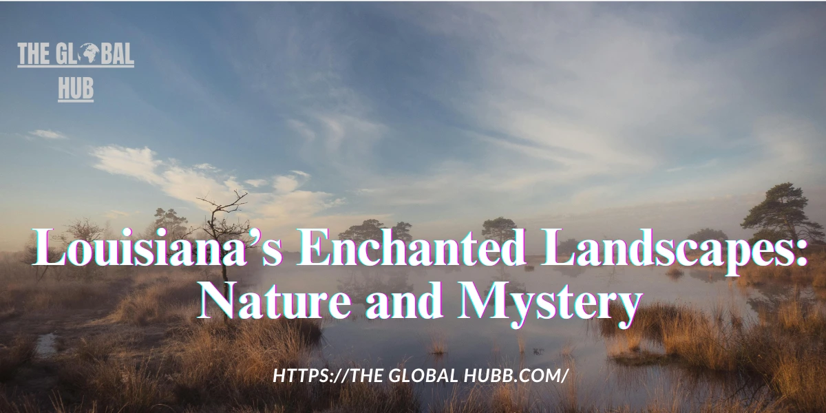 Louisiana’s Enchanted Landscapes: Nature and Mystery Intertwined