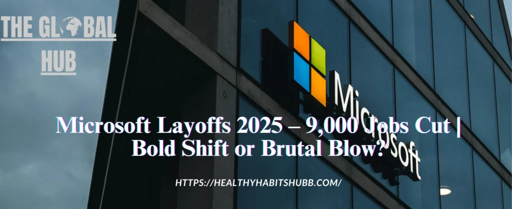 Microsoft Layoffs 2025 – 9,000 Jobs Cut | Bold Shift or Brutal Blow?